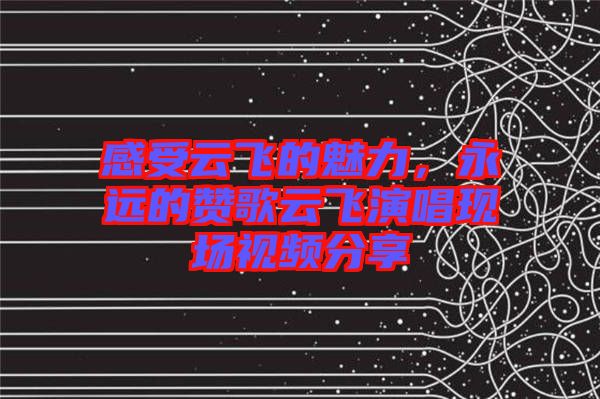 感受云飛的魅力，永遠的贊歌云飛演唱現(xiàn)場視頻分享