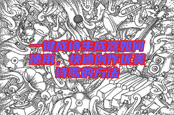 一鍵成詩生成器如何使用，快速創(chuàng)作優(yōu)美詩歌的方法
