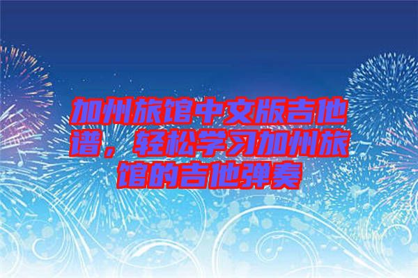 加州旅館中文版吉他譜，輕松學(xué)習(xí)加州旅館的吉他彈奏