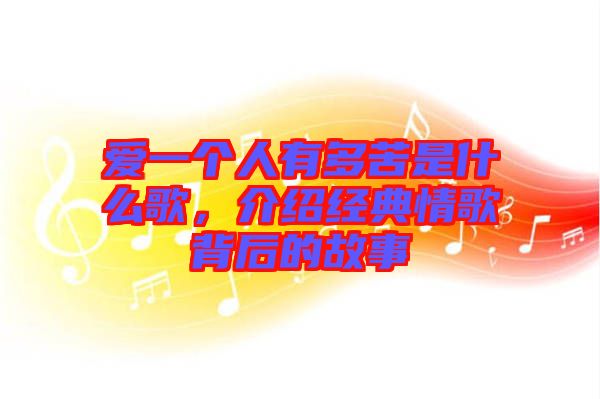 愛(ài)一個(gè)人有多苦是什么歌，介紹經(jīng)典情歌背后的故事