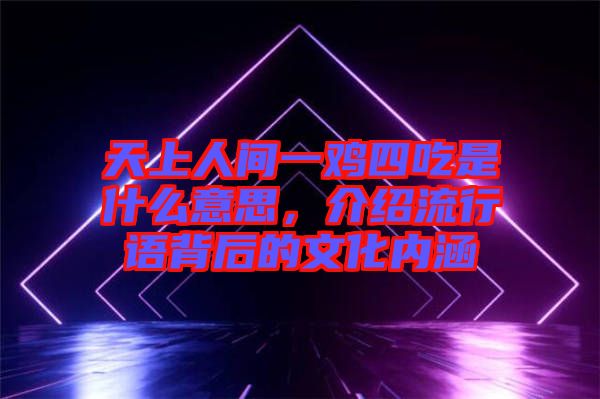 天上人間一雞四吃是什么意思，介紹流行語背后的文化內(nèi)涵