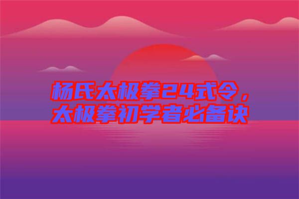 楊氏太極拳24式令，太極拳初學者必備訣