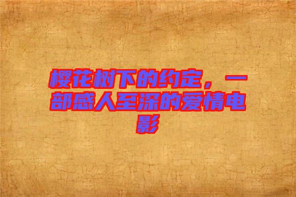櫻花樹下的約定，一部感人至深的愛情電影