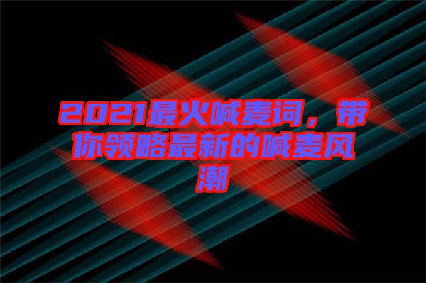 2021最火喊麥詞，帶你領(lǐng)略最新的喊麥風(fēng)潮