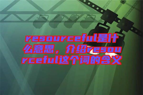 resourceful是什么意思，介紹resourceful這個詞的含義