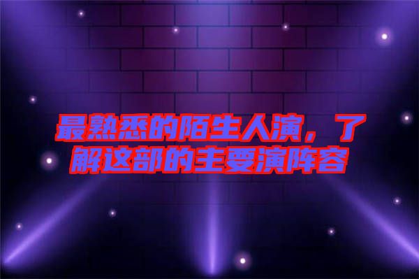 最熟悉的陌生人演，了解這部的主要演陣容