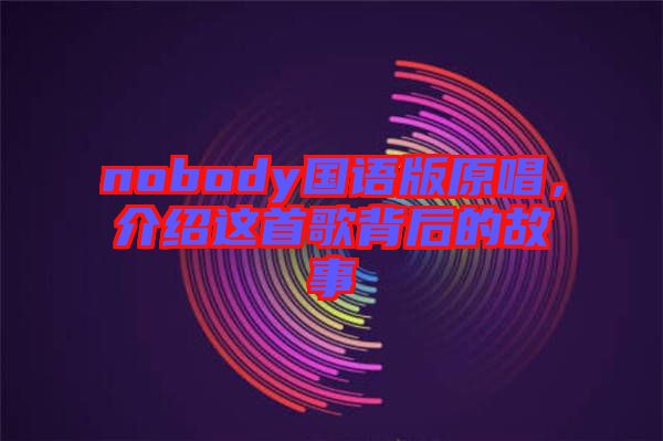 nobody國(guó)語版原唱，介紹這首歌背后的故事