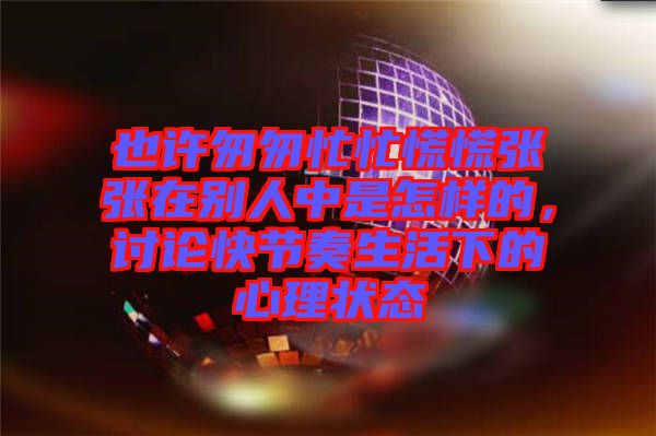 也許匆匆忙忙慌慌張張在別人中是怎樣的，討論快節(jié)奏生活下的心理狀態(tài)