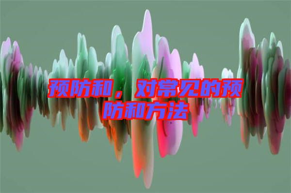 預(yù)防和，對常見的預(yù)防和方法