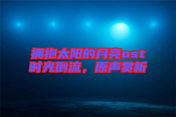 擁抱太陽的月亮ost時光倒流，原聲賞析