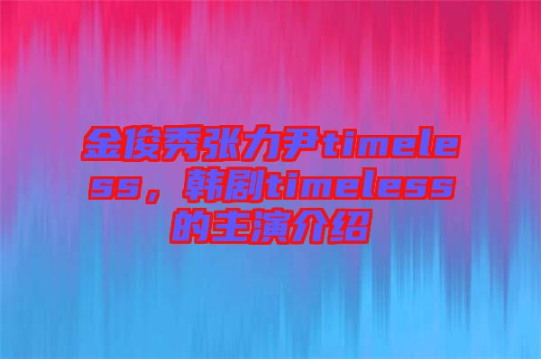 金俊秀張力尹timeless，韓劇timeless的主演介紹