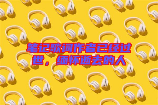 筆記歌詞作者已經(jīng)過世，緬懷逝去的人