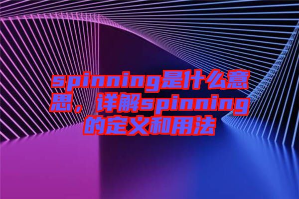 spinning是什么意思，詳解spinning的定義和用法