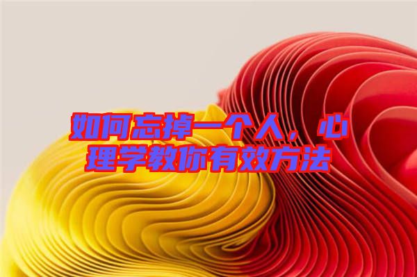 如何忘掉一個(gè)人，心理學(xué)教你有效方法