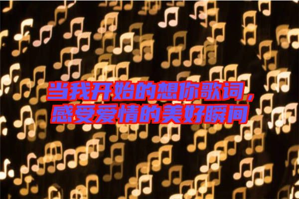 當我開始的想你歌詞，感受愛情的美好瞬間