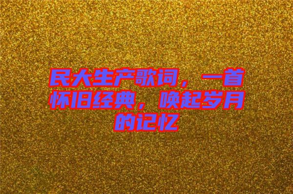 民大生產(chǎn)歌詞，一首懷舊經(jīng)典，喚起歲月的記憶