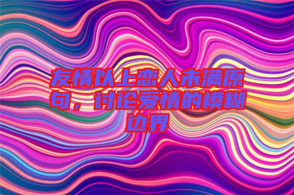 友情以上戀人未滿原句，討論愛情的模糊邊界