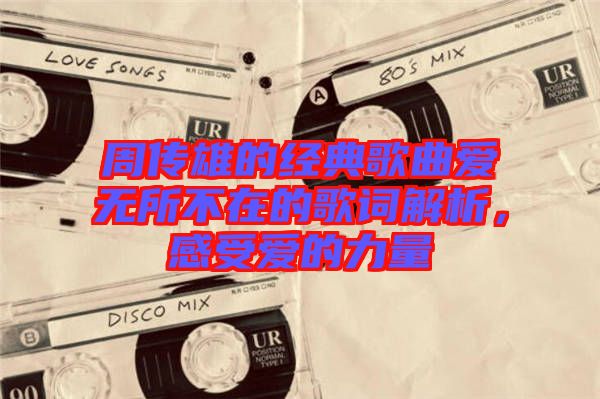 周傳雄的經(jīng)典歌曲愛無所不在的歌詞解析，感受愛的力量