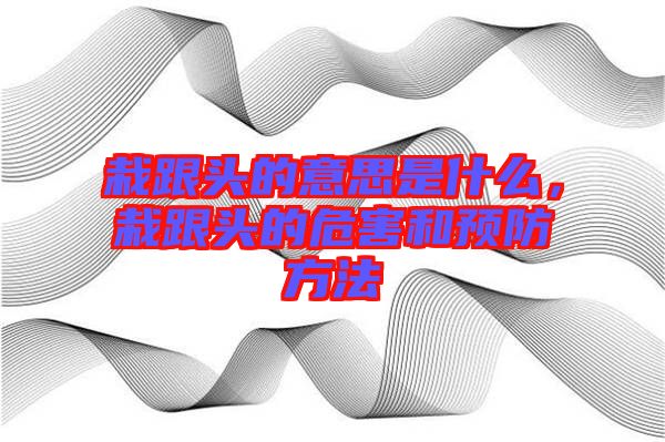 栽跟頭的意思是什么，栽跟頭的危害和預(yù)防方法