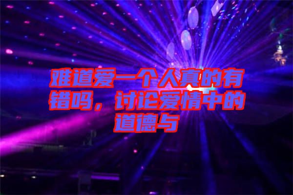 難道愛一個人真的有錯嗎，討論愛情中的道德與