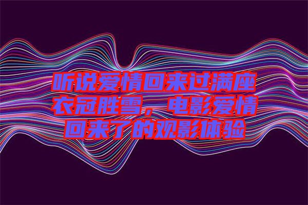 聽說愛情回來過滿座衣冠勝雪，電影愛情回來了的觀影體驗(yàn)