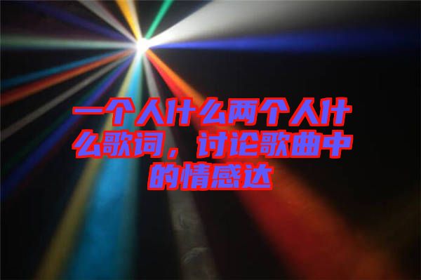 一個人什么兩個人什么歌詞，討論歌曲中的情感達