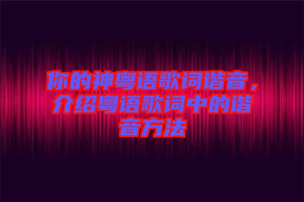 你的神粵語歌詞諧音，介紹粵語歌詞中的諧音方法