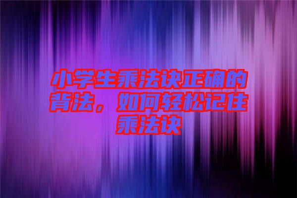 小學(xué)生乘法訣正確的背法，如何輕松記住乘法訣