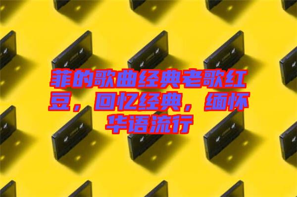 菲的歌曲經(jīng)典老歌紅豆，回憶經(jīng)典，緬懷華語(yǔ)流行