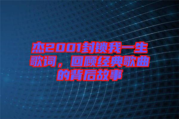 杰2001封鎖我一生歌詞，回顧經(jīng)典歌曲的背后故事