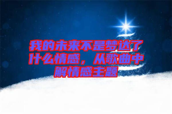 我的未來(lái)不是夢(mèng)達(dá)了什么情感，從歌曲中解情感主題
