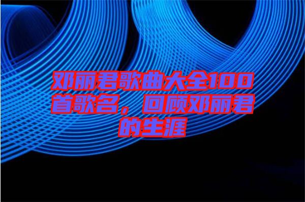 鄧麗君歌曲大全100首歌名，回顧?quán)圎惥纳? width=