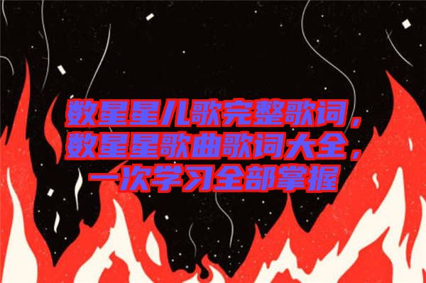數(shù)星星兒歌完整歌詞，數(shù)星星歌曲歌詞大全，一次學(xué)習(xí)全部掌握