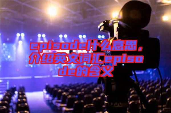 episode什么意思，介紹英文詞匯episode的含義