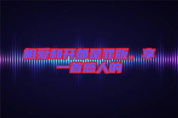 相愛和開都是罪版，享一首感人的