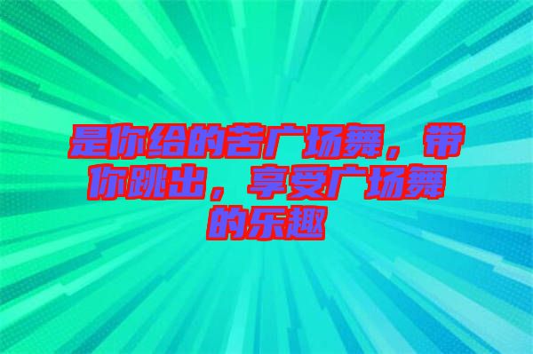 是你給的苦廣場舞，帶你跳出，享受廣場舞的樂趣