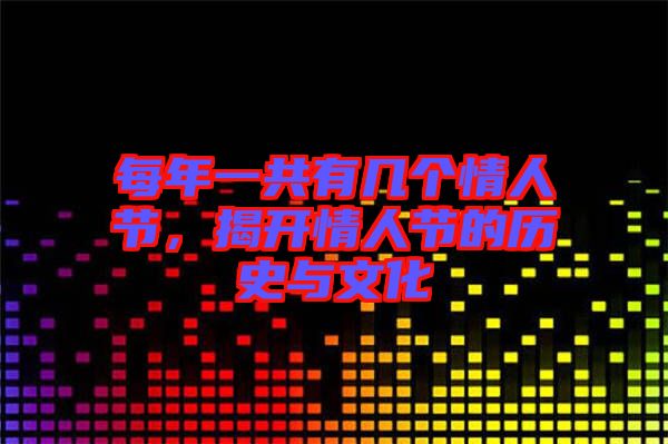 每年一共有幾個(gè)情人節(jié)，揭開情人節(jié)的歷史與文化