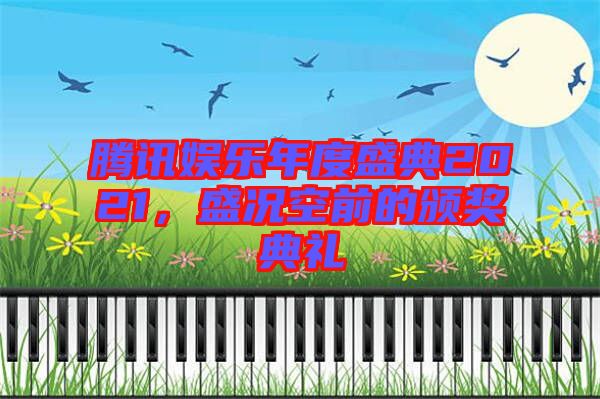 騰訊娛樂(lè)年度盛典2021，盛況空前的頒獎(jiǎng)典禮