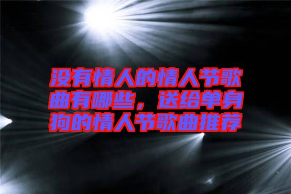 沒(méi)有情人的情人節(jié)歌曲有哪些，送給單身狗的情人節(jié)歌曲推薦