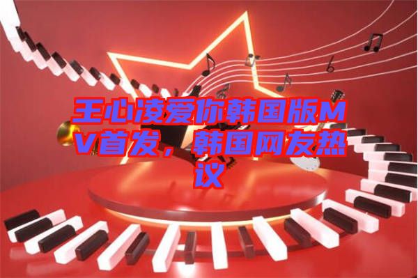 王心凌愛(ài)你韓國(guó)版MV首發(fā)，韓國(guó)網(wǎng)友熱議