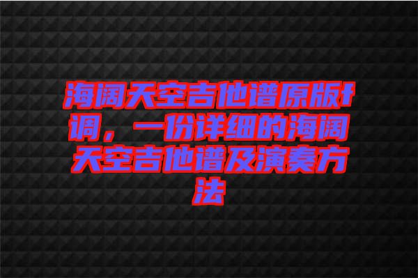 海闊天空吉他譜原版f調，一份詳細的海闊天空吉他譜及演奏方法