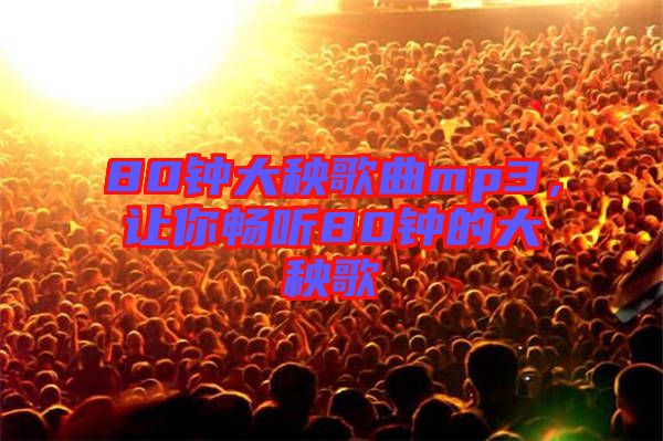 80鐘大秧歌曲mp3，讓你暢聽(tīng)80鐘的大秧歌