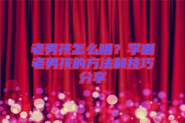 老男孩怎么唱？學(xué)唱老男孩的方法和技巧分享