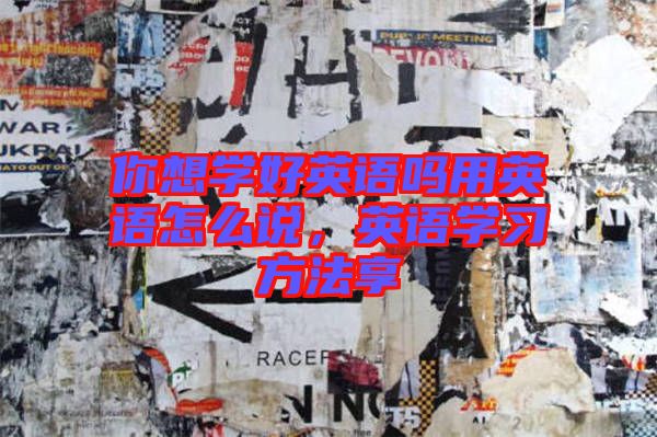 你想學(xué)好英語(yǔ)嗎用英語(yǔ)怎么說(shuō)，英語(yǔ)學(xué)習(xí)方法享