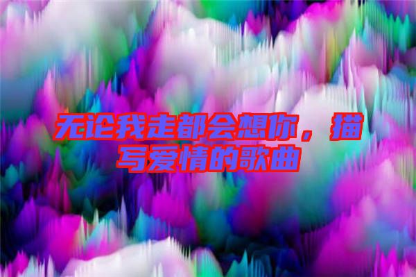 無論我走都會想你，描寫愛情的歌曲