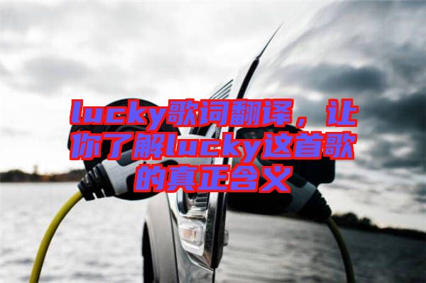 lucky歌詞翻譯，讓你了解lucky這首歌的真正含義
