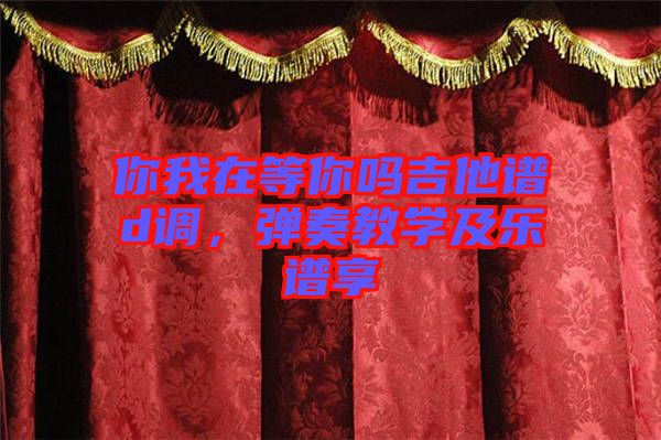你我在等你嗎吉他譜d調(diào)，彈奏教學(xué)及樂譜享