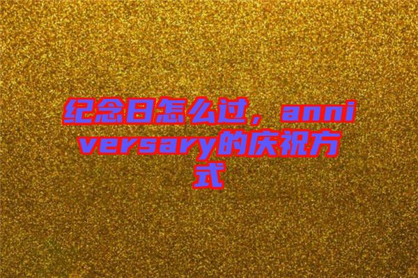 紀念日怎么過，anniversary的慶祝方式