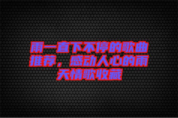雨一直下不停的歌曲推薦，感動(dòng)人心的雨天情歌收藏