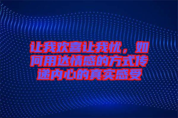 讓我歡喜讓我憂，如何用達(dá)情感的方式傳遞內(nèi)心的真實(shí)感受